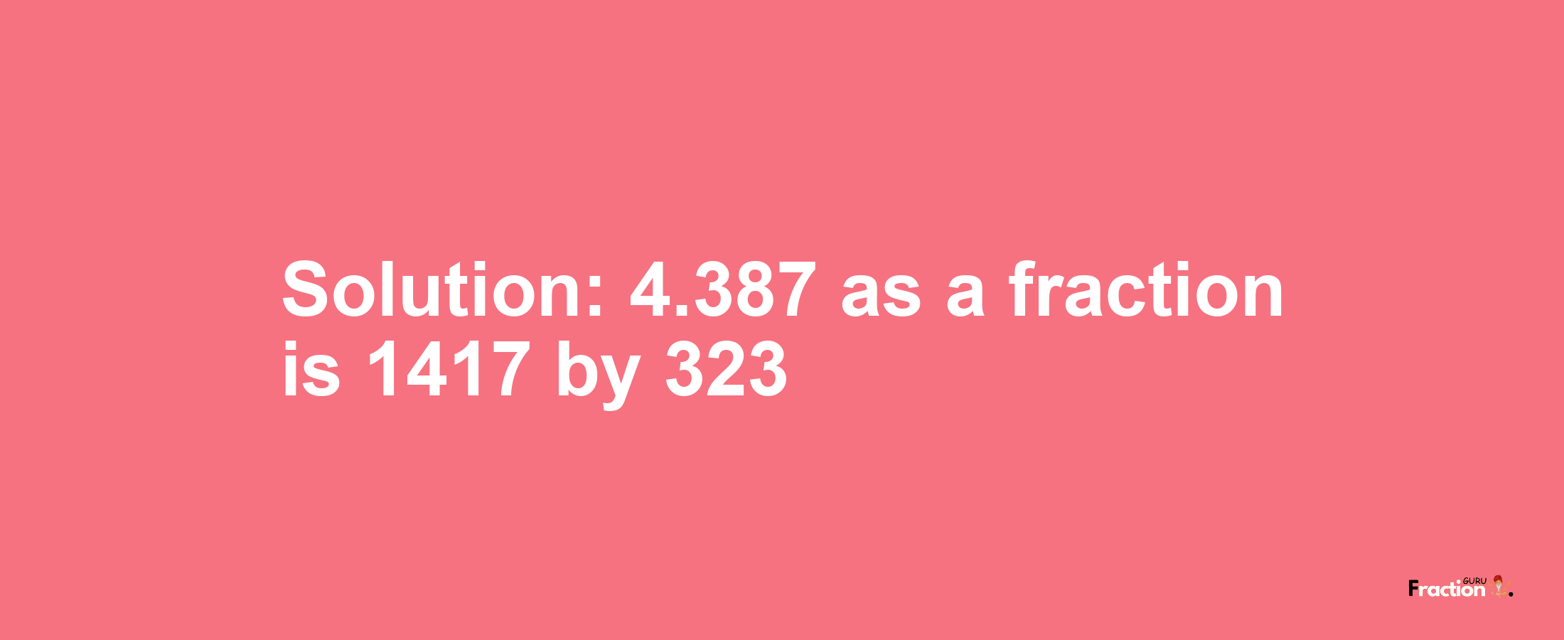 Solution:4.387 as a fraction is 1417/323